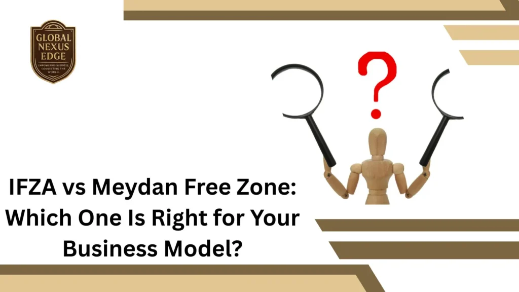 IFZA vs Meydan Free Zone Which One Is Right for Your Business Model