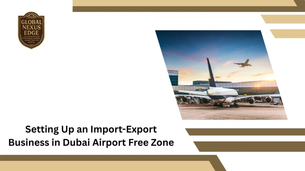 Setting Up an Import-Export Business in Dubai Airport Free Zone